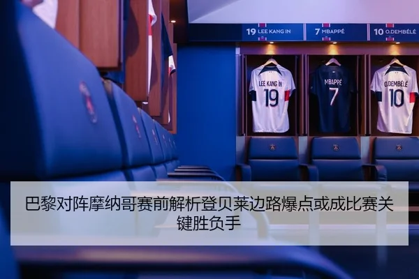 巴黎对阵摩纳哥赛前解析登贝莱边路爆点或成比赛关键胜负手